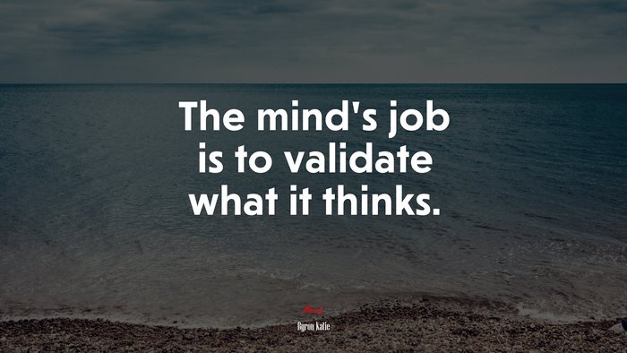 The mind’s job is to validate what it thinks. | Byron Katie quote