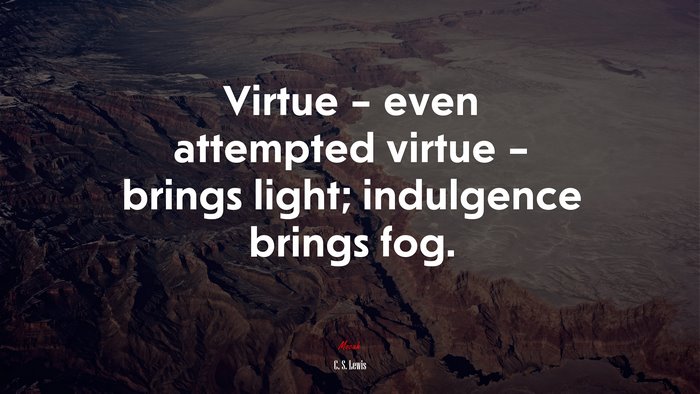 Virtue – even attempted virtue – brings light; indulgence brings fog. | C. S. Lewis quote