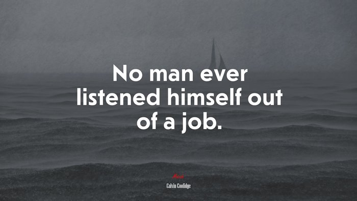 No man ever listened himself out of a job. | Calvin Coolidge quote