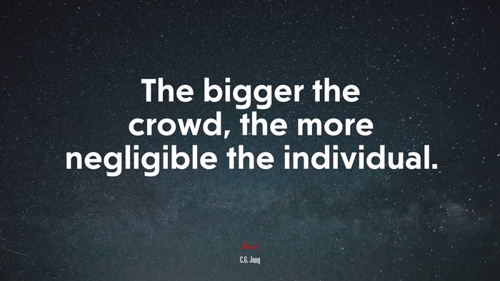 The bigger the crowd, the more negligible the individual. | C.G. Jung quote
