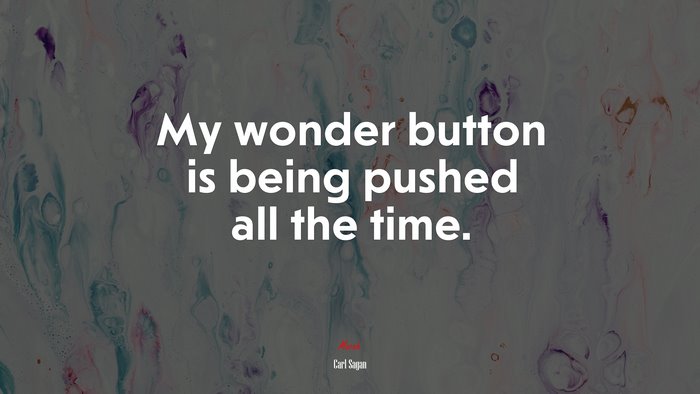 My wonder button is being pushed all the time. | Carl Sagan quote