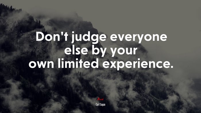 Don’t judge everyone else by your own limited experience. | Carl Sagan quote