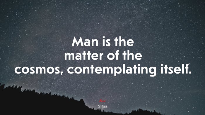 Man is the matter of the cosmos, contemplating itself. | Carl Sagan quote