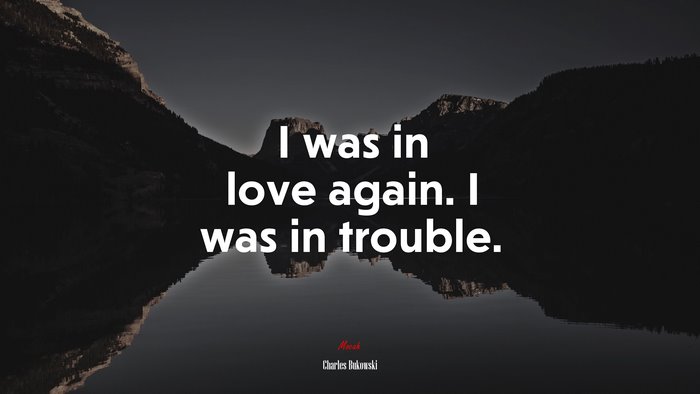I was in love again. I was in trouble. | Charles Bukowski quote