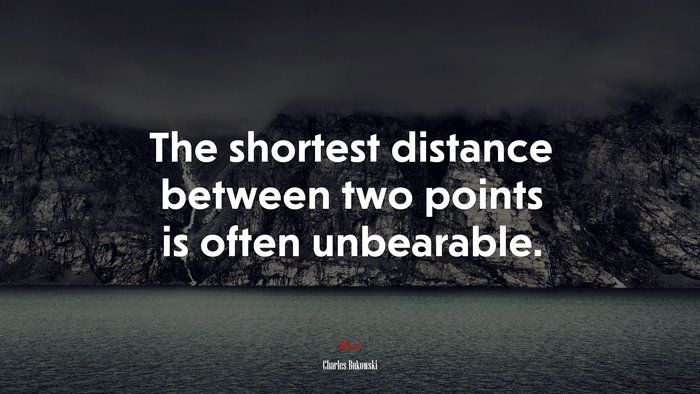 The shortest distance between two points is often unbearable. | Charles Bukowski quote