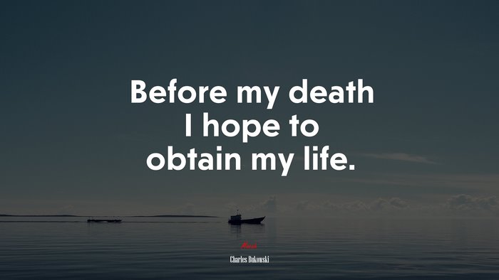 Before my death I hope to obtain my life. | Charles Bukowski quote
