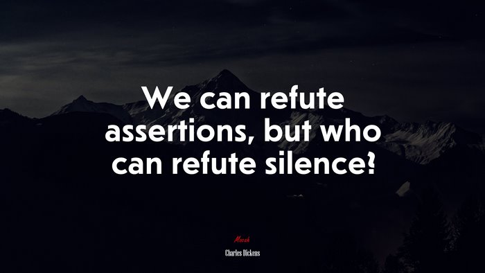 We can refute assertions, but who can refute silence? | Charles Dickens quote