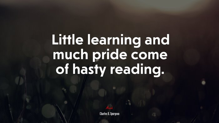 Little learning and much pride come of hasty reading. | Charles H. Spurgeon quote
