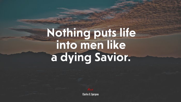 Nothing puts life into men like a dying Savior. | Charles H. Spurgeon quote