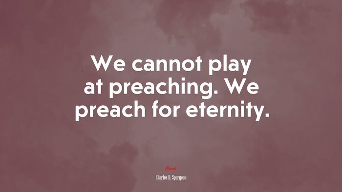We cannot play at preaching. We preach for eternity. | Charles H. Spurgeon quote