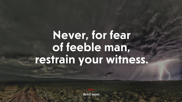Never, for fear of feeble man, restrain your witness. | Charles H. Spurgeon quote