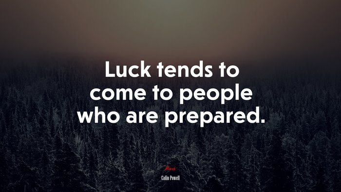 Luck tends to come to people who are prepared. | Colin Powell quote