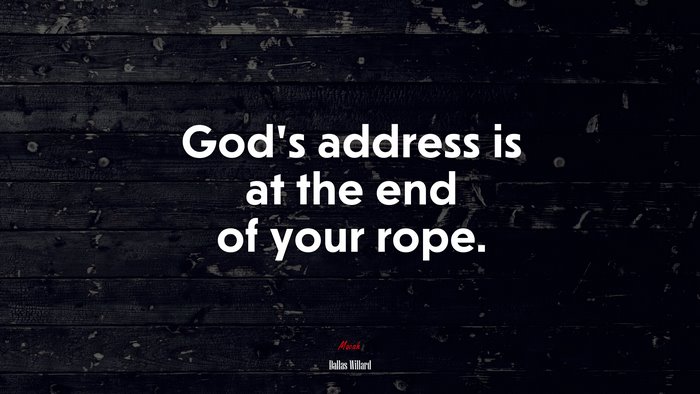God’s address is at the end of your rope. | Dallas Willard quote