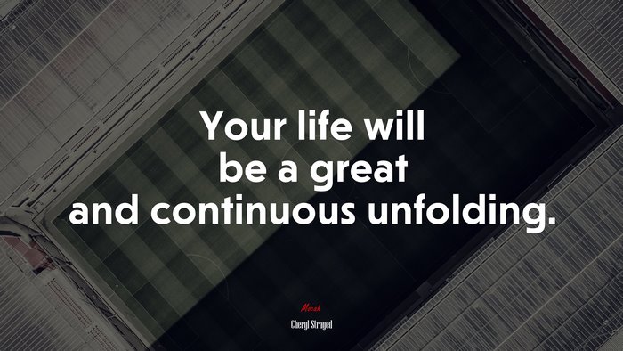 Your life will be a great and continuous unfolding. | Cheryl Strayed quote