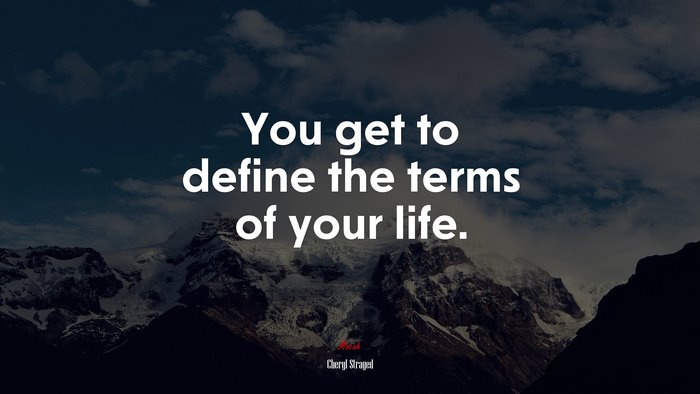 You get to define the terms of your life. | Cheryl Strayed quote