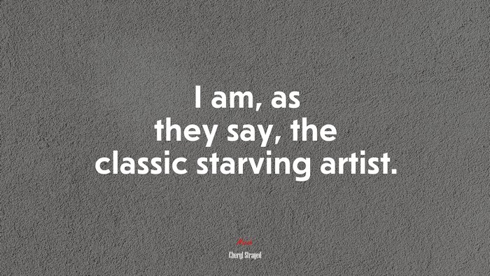 I am, as they say, the classic starving artist. | Cheryl Strayed quote