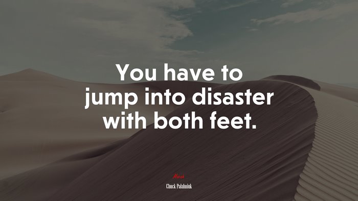You have to jump into disaster with both feet. | Chuck Palahniuk quote