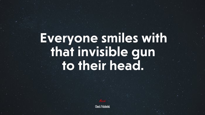Everyone smiles with that invisible gun to their head. | Chuck Palahniuk quote