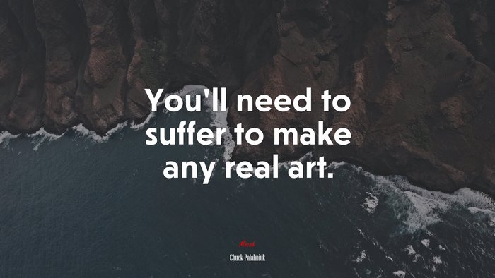 You’ll need to suffer to make any real art. | Chuck Palahniuk quote