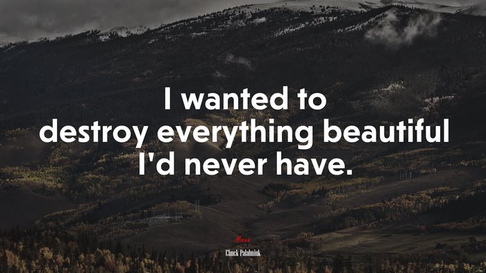 I wanted to destroy everything beautiful I’d never have. | Chuck Palahniuk quote