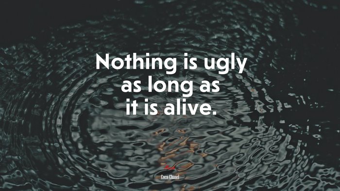 Nothing is ugly as long as it is alive. | Coco Chanel quote
