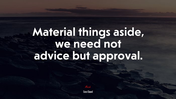 Material things aside, we need not advice but approval. | Coco Chanel quote