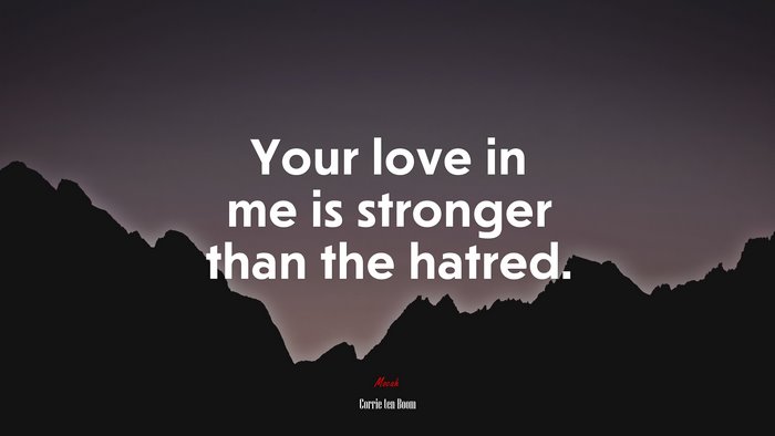 Your love in me is stronger than the hatred. | Corrie ten Boom quote