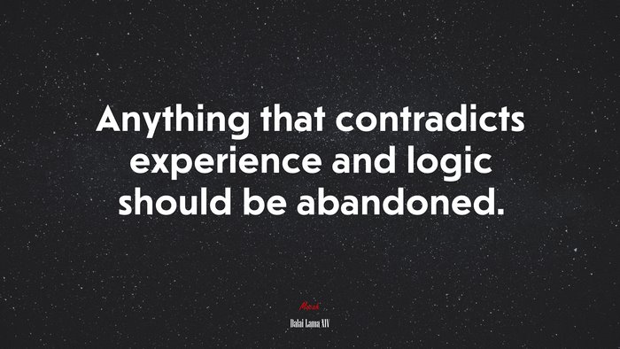 Anything that contradicts experience and logic should be abandoned. | Dalai Lama XIV quote