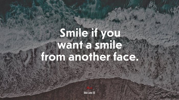 Smile if you want a smile from another face. | Dalai Lama XIV quote