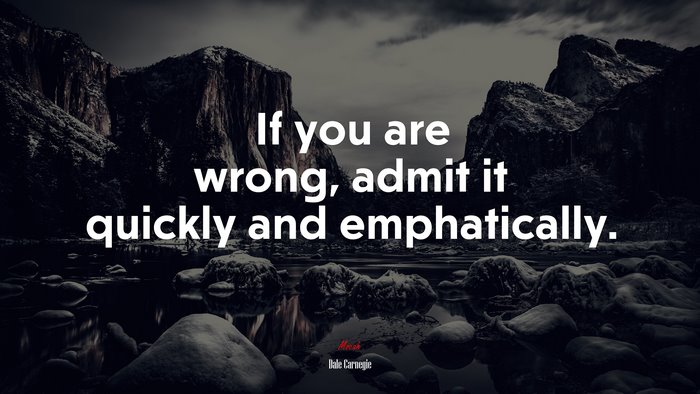 If you are wrong, admit it quickly and emphatically. | Dale Carnegie quote