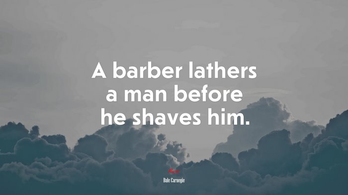 A barber lathers a man before he shaves him. | Dale Carnegie quote