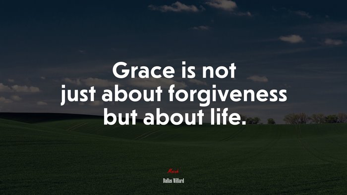 Grace is not just about forgiveness but about life. | Dallas Willard quote