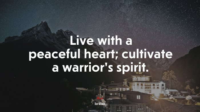 Live with a peaceful heart; cultivate a warrior’s spirit. | Dan Millman quote