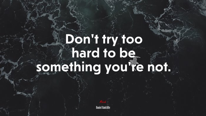 Don’t try too hard to be something you’re not. | Daniel Radcliffe quote