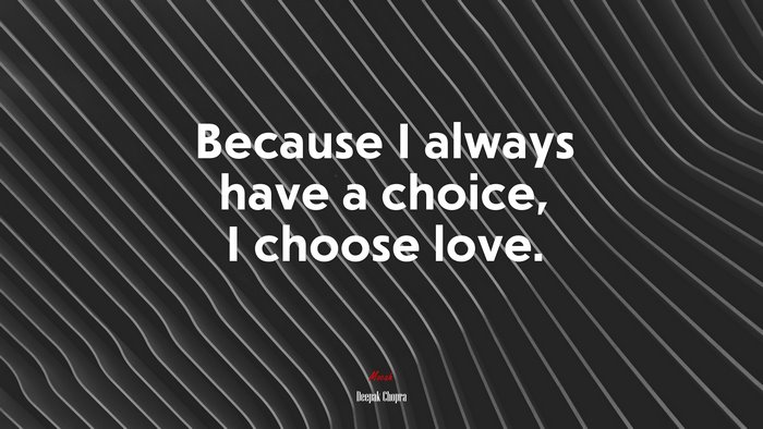 Because I always have a choice, I choose love. | Deepak Chopra quote