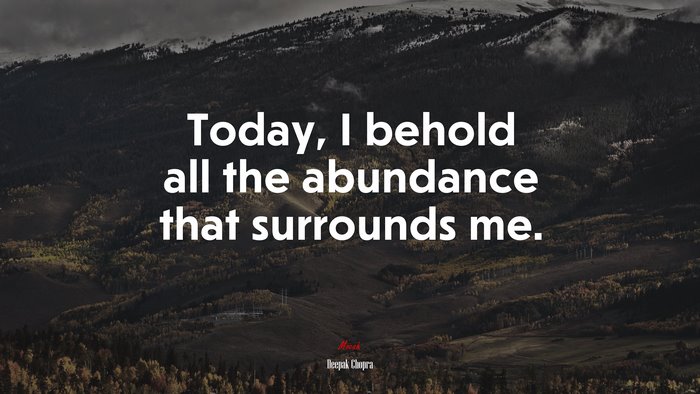 Today, I behold all the abundance that surrounds me. | Deepak Chopra quote