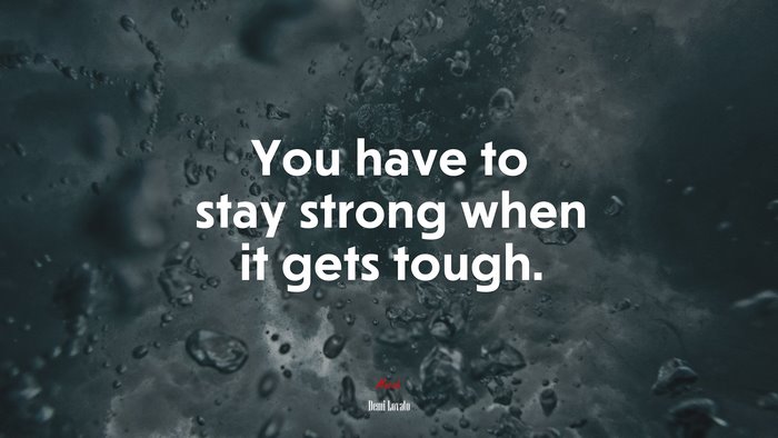 You have to stay strong when it gets tough. | Demi Lovato quote