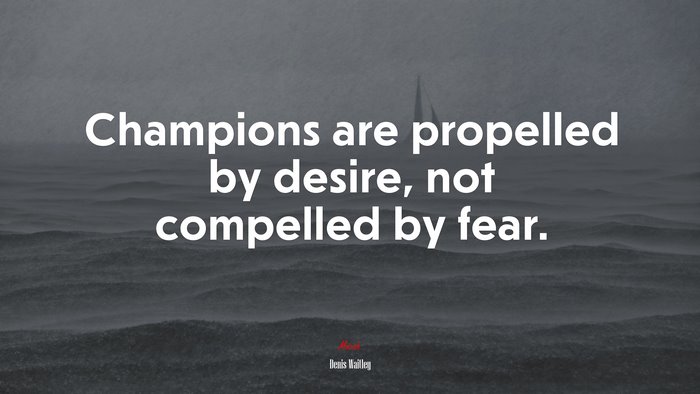 Champions are propelled by desire, not compelled by fear. | Denis Waitley quote