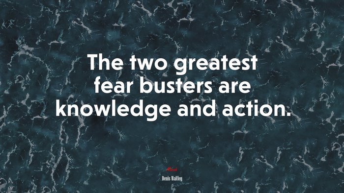 The two greatest fear busters are knowledge and action. | Denis Waitley quote