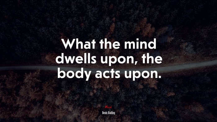 What the mind dwells upon, the body acts upon. | Denis Waitley quote
