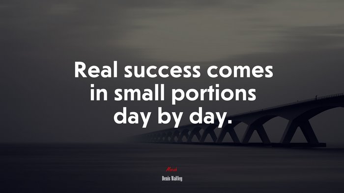 Real success comes in small portions day by day. | Denis Waitley quote