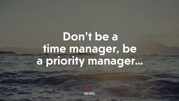 Don’t be a time manager, be a priority manager... | Denis Waitley quote