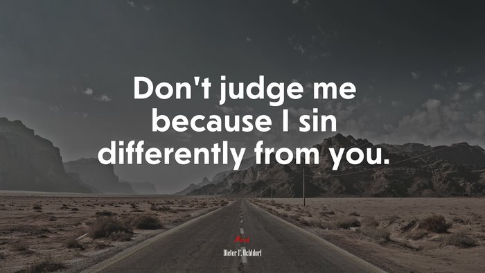 Don’t judge me because I sin differently from you. | Dieter F. Uchtdorf quote