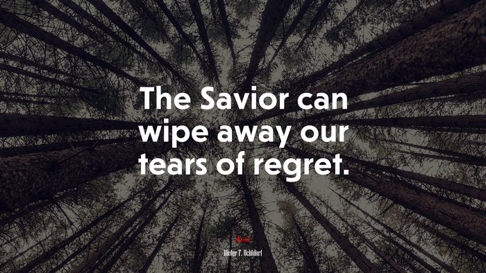 The Savior can wipe away our tears of regret. | Dieter F. Uchtdorf quote