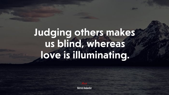 Judging others makes us blind, whereas love is illuminating. | Dietrich Bonhoeffer quote