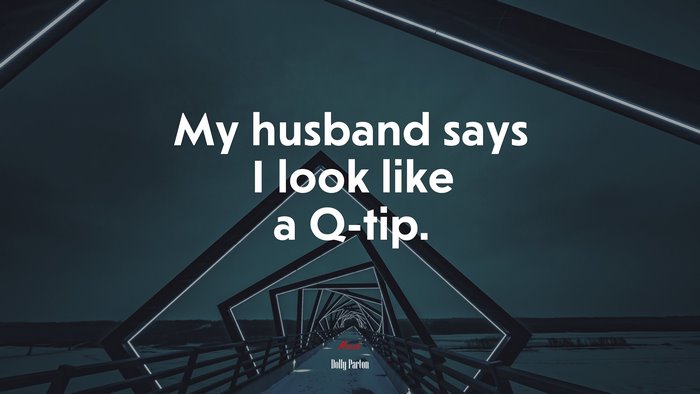 My husband says I look like a Q-tip. | Dolly Parton quote