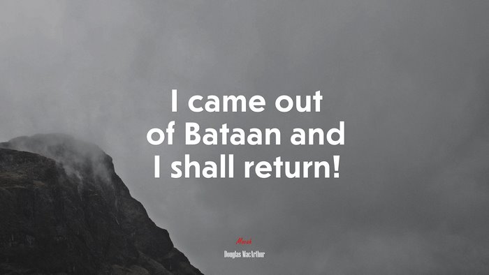 I came out of Bataan and I shall return! | Douglas MacArthur quote