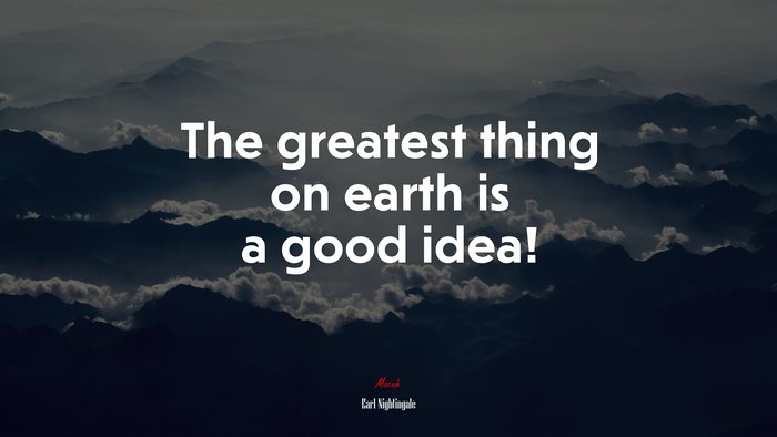 The greatest thing on earth is a good idea! | Earl Nightingale quote