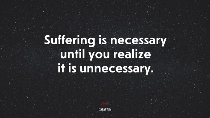 Suffering is necessary until you realize it is unnecessary. | Eckhart Tolle quote