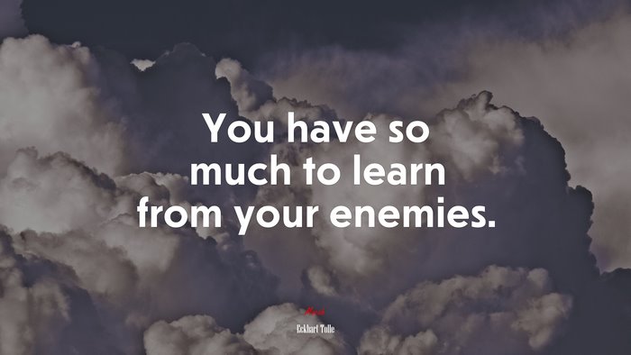 You have so much to learn from your enemies. | Eckhart Tolle quote